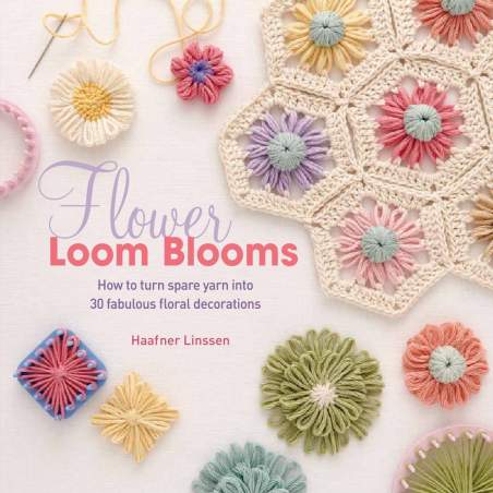 Flower Loom Blooms, How to turn spare yarn into 30 fabulous floral decorations by Haafner Linssen