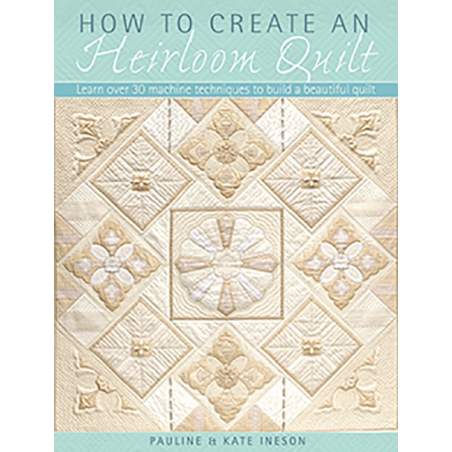 How to Create an Heirloom Quilt, Learn over 30 machine techniques to build a beautiful quilt by Pauline Ineson