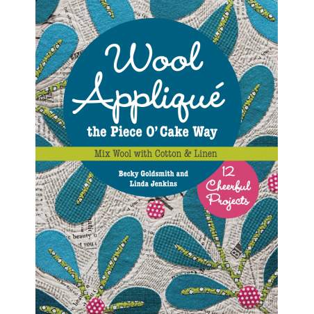 Wool Appliqué the Piece O’ Cake Way, 12 Cheerful Projects Mix Wool with Cotton & Linen by Becky Goldsmit