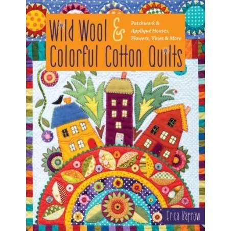 Wild Wool & Colorful Cotton Quilts Patchwork & Appliqué Houses, Flowers, Vines & More by Erica Kaprow