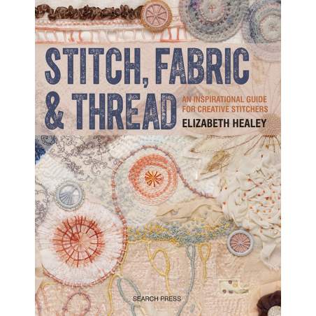 Stitch, Fabric & Thread, An inspirational guide for creative stitchers by Elizabeth Healey