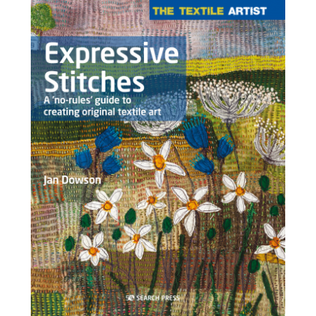 The Textile Artist: Expressive Stitches, A ‘no-rules’ guide to creating original textile art by Jan Dowson Search Press - 1