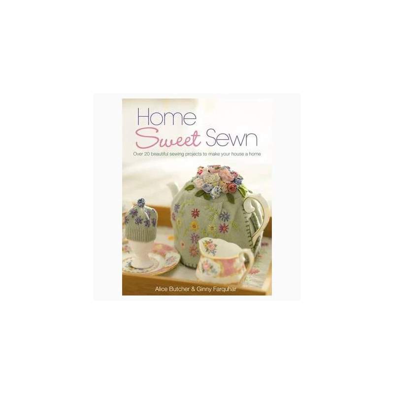 Home Sweet Sewn: Over 20 Beautiful Sewing Projects to Make Your House a Home by Alice Butcher & Ginny Farquhar David & Charles -